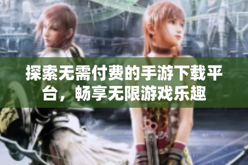 探索无需付费的手游下载平台，畅享无限游戏乐趣