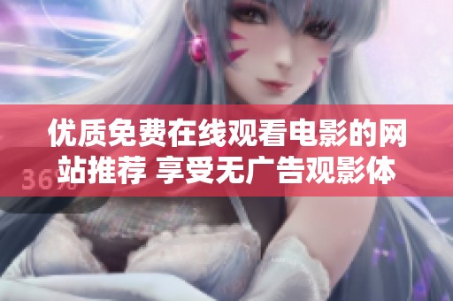 优质免费在线观看电影的网站推荐 享受无广告观影体验