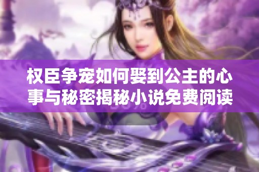 权臣争宠如何娶到公主的心事与秘密揭秘小说免费阅读