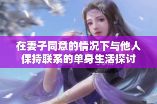 在妻子同意的情况下与他人保持联系的单身生活探讨