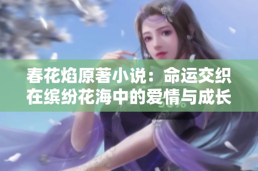 春花焰原著小说：命运交织在缤纷花海中的爱情与成长故事