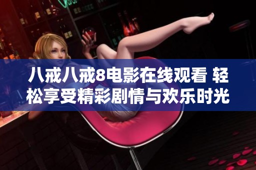 八戒八戒8电影在线观看 轻松享受精彩剧情与欢乐时光