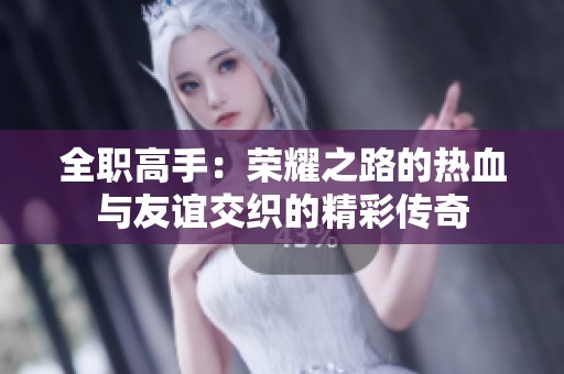 全职高手：荣耀之路的热血与友谊交织的精彩传奇