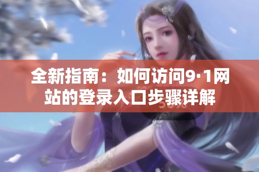全新指南：如何访问9·1网站的登录入口步骤详解