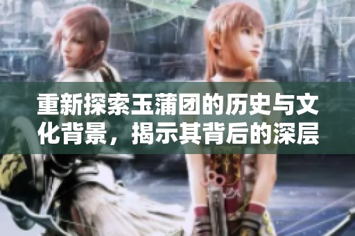 重新探索玉蒲团的历史与文化背景，揭示其背后的深层意义