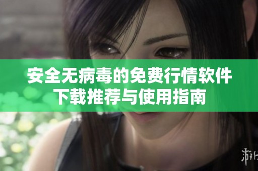 安全无病毒的免费行情软件下载推荐与使用指南