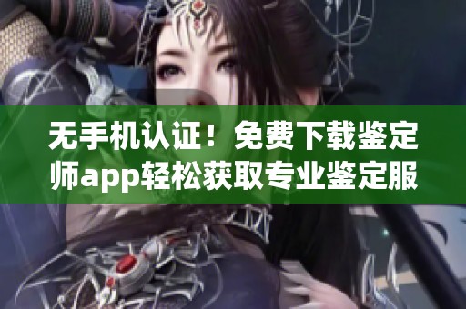 无手机认证！免费下载鉴定师app轻松获取专业鉴定服务