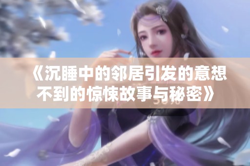 《沉睡中的邻居引发的意想不到的惊悚故事与秘密》