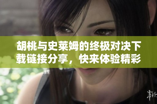胡桃与史莱姆的终极对决下载链接分享，快来体验精彩战斗