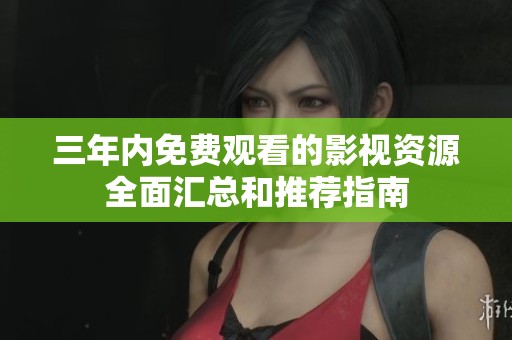 三年内免费观看的影视资源全面汇总和推荐指南