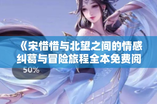 《宋惜惜与北望之间的情感纠葛与冒险旅程全本免费阅读》
