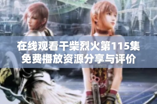 在线观看干柴烈火第115集免费播放资源分享与评价