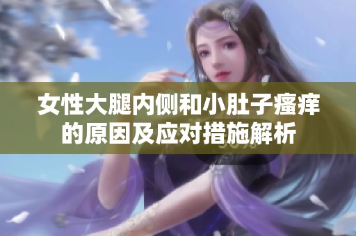 女性大腿内侧和小肚子瘙痒的原因及应对措施解析
