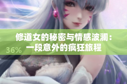 修道女的秘密与情感波澜：一段意外的疯狂旅程