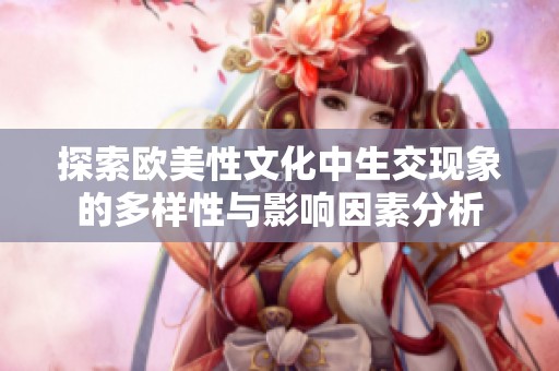 探索欧美性文化中生交现象的多样性与影响因素分析