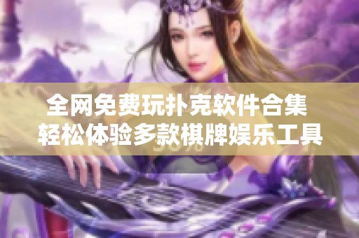 全网免费玩扑克软件合集 轻松体验多款棋牌娱乐工具