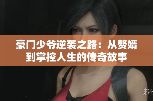 豪门少爷逆袭之路：从赘婿到掌控人生的传奇故事