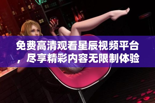 免费高清观看星辰视频平台，尽享精彩内容无限制体验
