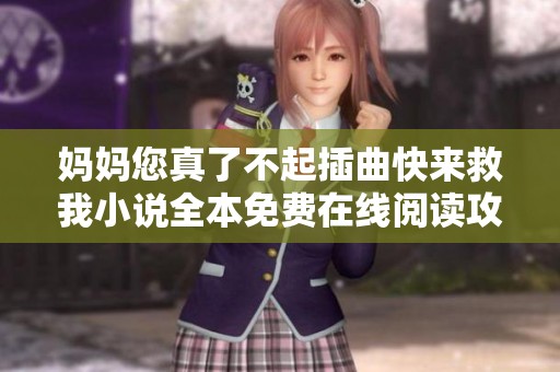 妈妈您真了不起插曲快来救我小说全本免费在线阅读攻略