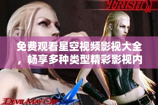 免费观看星空视频影视大全，畅享多种类型精彩影视内容