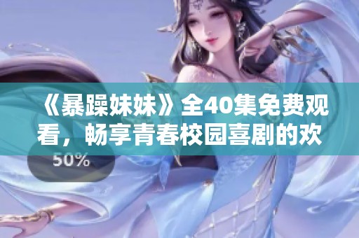 《暴躁妹妹》全40集免费观看，畅享青春校园喜剧的欢乐瞬间