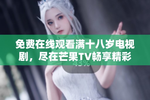 免费在线观看满十八岁电视剧，尽在芒果TV畅享精彩内容！