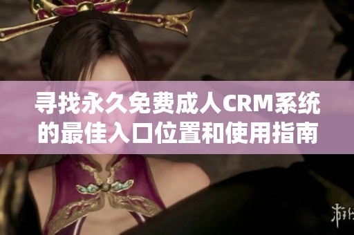 寻找永久免费成人CRM系统的最佳入口位置和使用指南