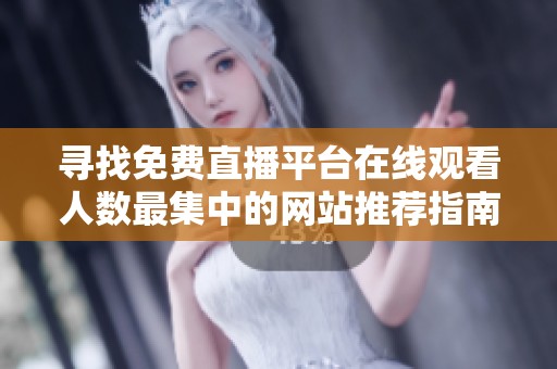 寻找免费直播平台在线观看人数最集中的网站推荐指南