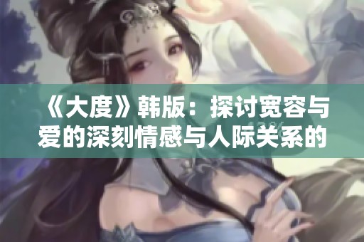 《大度》韩版：探讨宽容与爱的深刻情感与人际关系的现代意义
