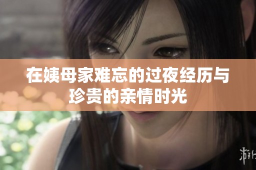 在姨母家难忘的过夜经历与珍贵的亲情时光