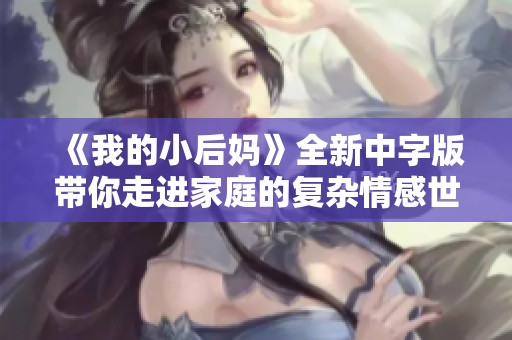 《我的小后妈》全新中字版带你走进家庭的复杂情感世界
