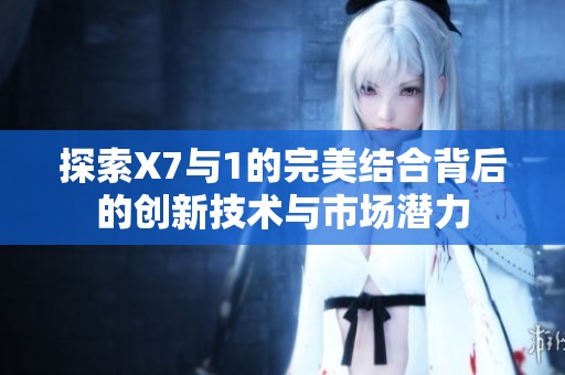 探索X7与1的完美结合背后的创新技术与市场潜力