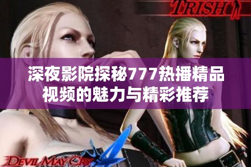 深夜影院探秘777热播精品视频的魅力与精彩推荐