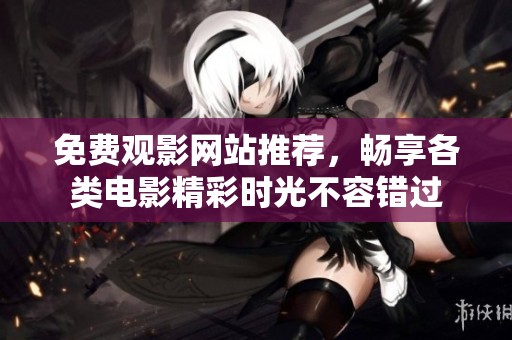 免费观影网站推荐，畅享各类电影精彩时光不容错过
