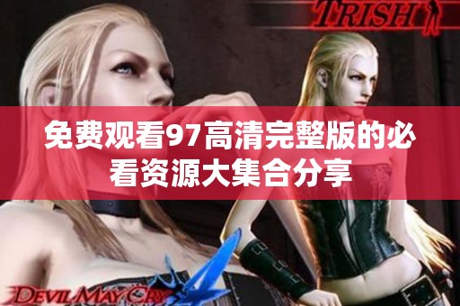 免费观看97高清完整版的必看资源大集合分享