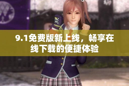 9.1免费版新上线，畅享在线下载的便捷体验