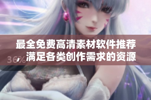 最全免费高清素材软件推荐，满足各类创作需求的资源平台