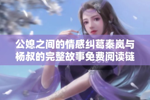 公媳之间的情感纠葛秦岚与杨叔的完整故事免费阅读链接