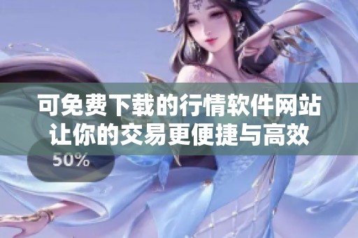 可免费下载的行情软件网站让你的交易更便捷与高效