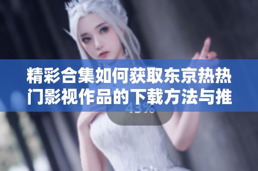 精彩合集如何获取东京热热门影视作品的下载方法与推荐