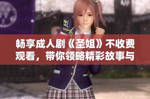 畅享成人剧《圣姐》不收费观看，带你领略精彩故事与情感冲突