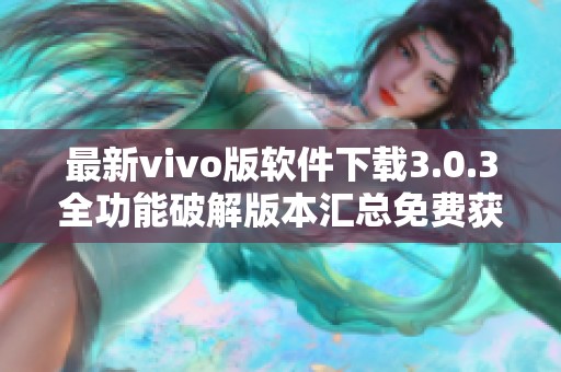 最新vivo版软件下载3.0.3全功能破解版本汇总免费获取指南