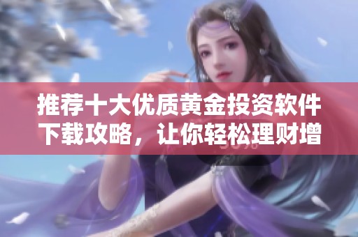推荐十大优质黄金投资软件下载攻略，让你轻松理财增值