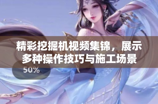 精彩挖掘机视频集锦，展示多种操作技巧与施工场景