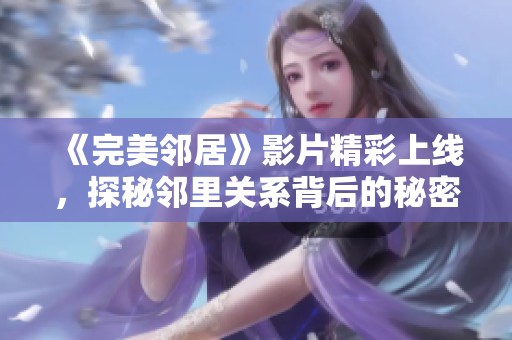 《完美邻居》影片精彩上线，探秘邻里关系背后的秘密与挑战