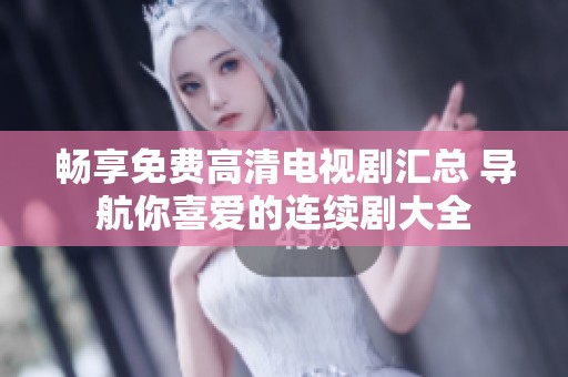 畅享免费高清电视剧汇总 导航你喜爱的连续剧大全