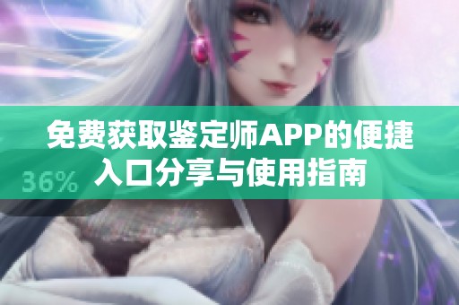 免费获取鉴定师APP的便捷入口分享与使用指南