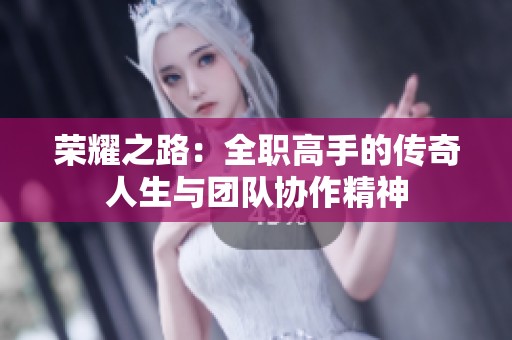 荣耀之路：全职高手的传奇人生与团队协作精神