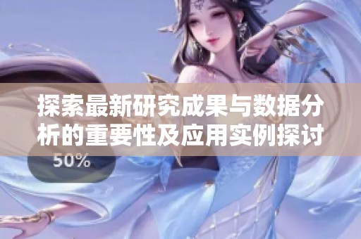 探索最新研究成果与数据分析的重要性及应用实例探讨