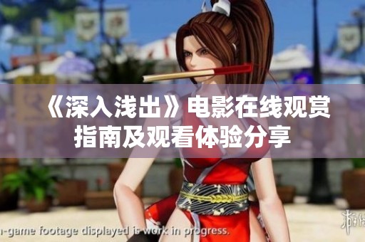 《深入浅出》电影在线观赏指南及观看体验分享